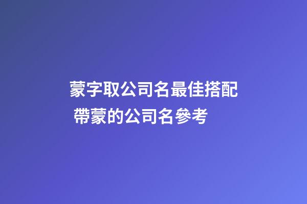 蒙字取公司名最佳搭配 帶蒙的公司名參考-第1張-公司起名-玄機(jī)派
